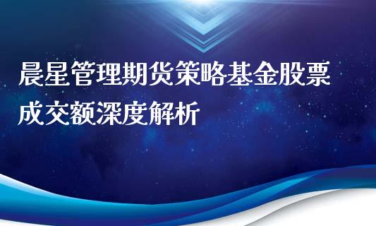 晨星管理期货策略基金股票成交额深度解析_https://m.sdyuehang.cn_国际期货恒指直播间_第1张