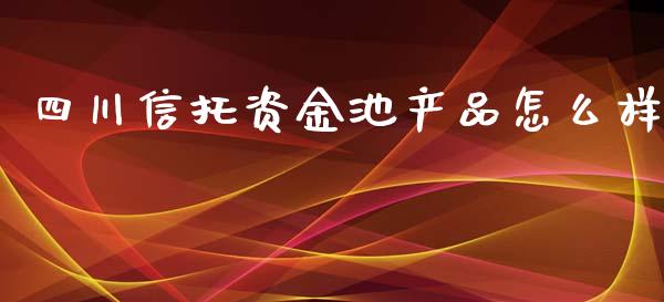 四川信托资金池产品怎么样_https://m.sdyuehang.cn_德指直播室_第1张