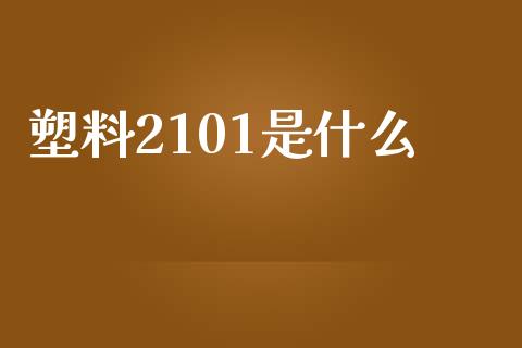塑料2101是什么_https://m.sdyuehang.cn_纳指直播喊单_第1张