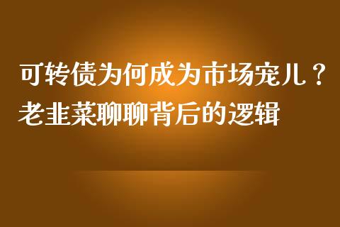 可转债为何成为市场宠儿？老韭菜聊聊背后的逻辑_https://m.sdyuehang.cn_国际期货恒指直播间_第1张