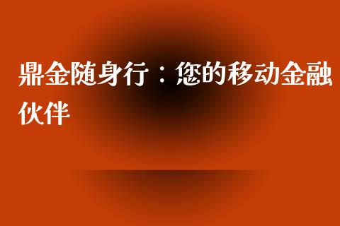 鼎金随身行：您的移动金融伙伴_https://m.sdyuehang.cn_德指直播室_第1张