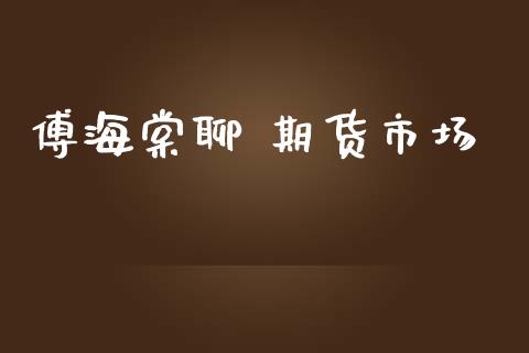 傅海棠聊 期货市场_https://m.sdyuehang.cn_纳指直播喊单_第1张