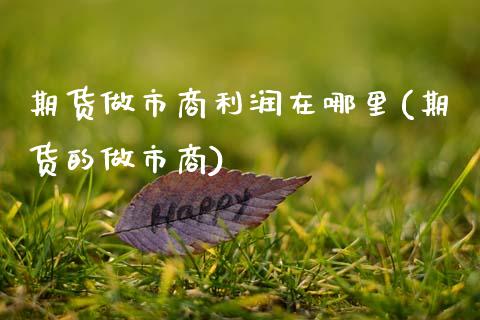 期货做市商利润在哪里(期货的做市商)_https://m.sdyuehang.cn_德指直播室_第1张