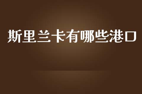 斯里兰卡有哪些港口_https://m.sdyuehang.cn_国际期货恒指直播间_第1张