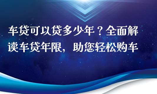 车贷可以贷多少年？全面解读车贷年限，助您轻松购车_https://m.sdyuehang.cn_德指直播室_第1张