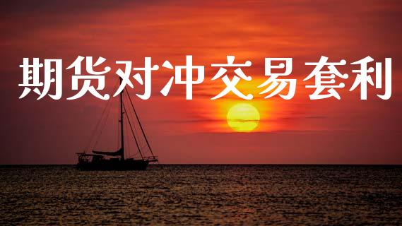 期货对冲交易套利_https://m.sdyuehang.cn_国际期货恒指直播间_第1张