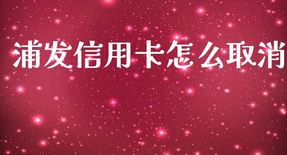 浦发信用卡怎么取消_https://m.sdyuehang.cn_德指直播室_第1张