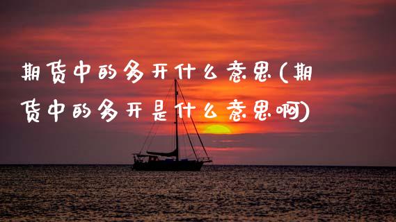 期货中的多开什么意思(期货中的多开是什么意思啊)_https://m.sdyuehang.cn_国际期货恒指直播间_第1张