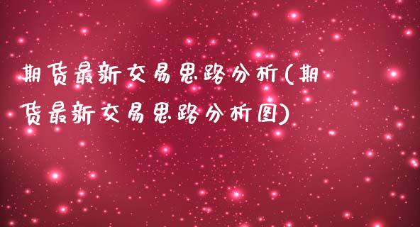 期货最新交易思路分析(期货最新交易思路分析图)_https://m.sdyuehang.cn_德指直播室_第1张