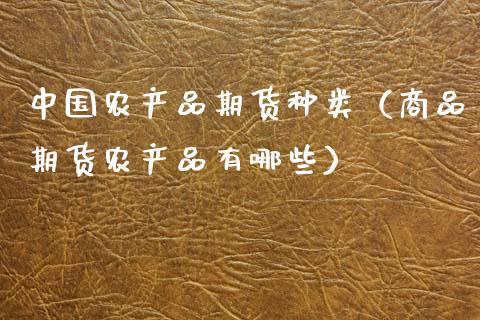 中国农产品期货种类（商品期货农产品有哪些）_https://m.sdyuehang.cn_恒指直播_第1张