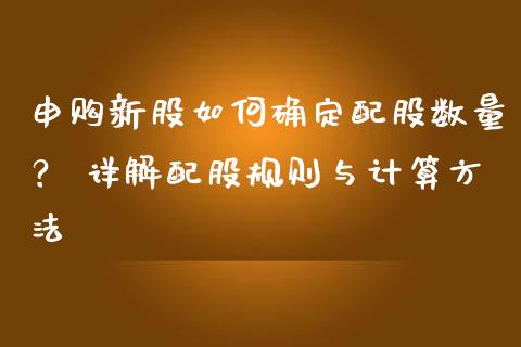 申购新股如何确定配股数量？ 详解配股规则与计算方法_https://m.sdyuehang.cn_德指直播室_第1张