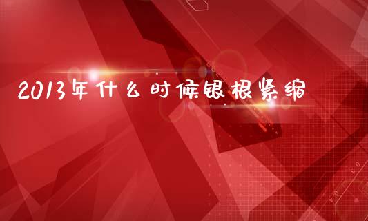 2013年什么时候银根紧缩_https://m.sdyuehang.cn_恒指直播_第1张