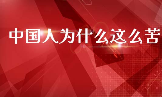 中国人为什么这么苦_https://m.sdyuehang.cn_国际期货恒指直播间_第1张