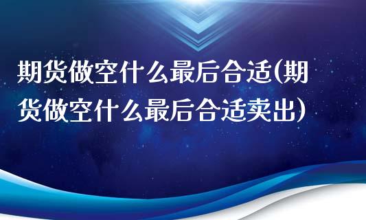 期货做空什么最后合适(期货做空什么最后合适卖出)_https://m.sdyuehang.cn_恒指直播_第1张