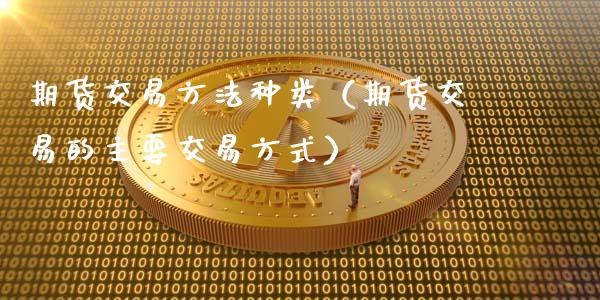 期货交易方法种类（期货交易的主要交易方式）_https://m.sdyuehang.cn_国际期货恒指直播间_第1张