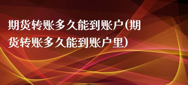 期货转账多久能到账户(期货转账多久能到账户里)_https://m.sdyuehang.cn_恒指直播_第1张