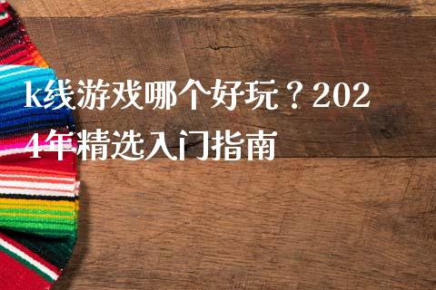 k线游戏哪个好玩？2024年精选入门指南_https://m.sdyuehang.cn_国际期货恒指直播间_第1张