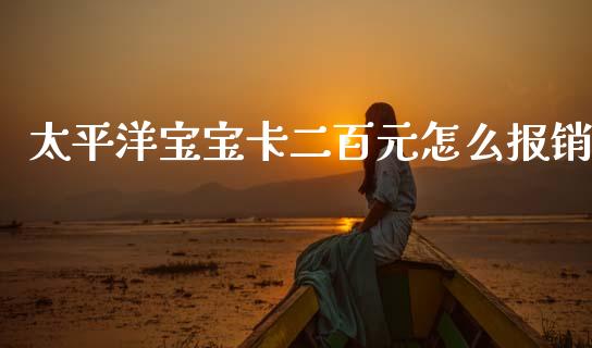 太平洋宝宝卡二百元怎么报销_https://m.sdyuehang.cn_国际期货恒指直播间_第1张