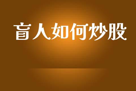 盲人如何炒股_https://m.sdyuehang.cn_纳指直播喊单_第1张