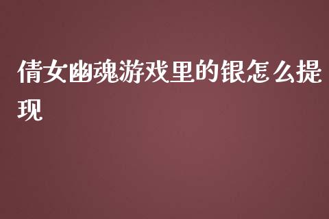 倩女幽魂游戏里的银怎么提现_https://m.sdyuehang.cn_国际期货恒指直播间_第1张