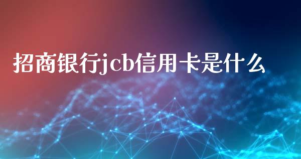 招商银行jcb信用卡是什么_https://m.sdyuehang.cn_国际期货恒指直播间_第1张