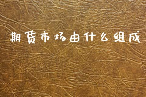期货市场由什么组成_https://m.sdyuehang.cn_纳指直播喊单_第1张