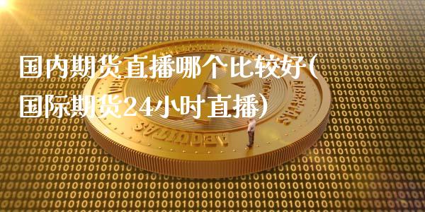 国内期货直播哪个比较好(国际期货24小时直播)_https://m.sdyuehang.cn_恒指直播_第1张