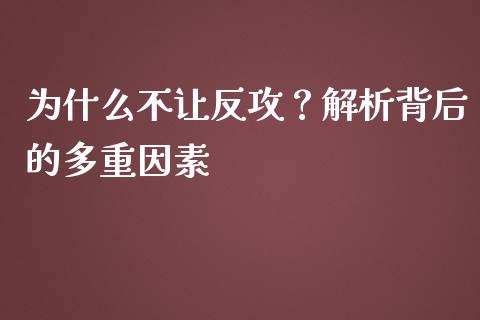 为什么不让反攻？解析背后的多重因素_https://m.sdyuehang.cn_国际期货恒指直播间_第1张