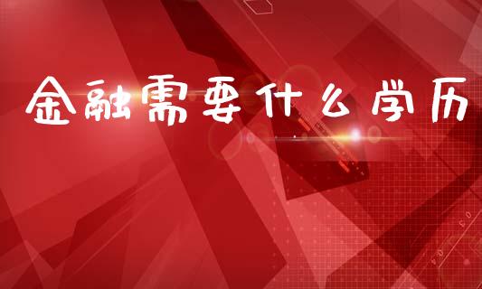 金融需要什么学历_https://m.sdyuehang.cn_德指直播室_第1张
