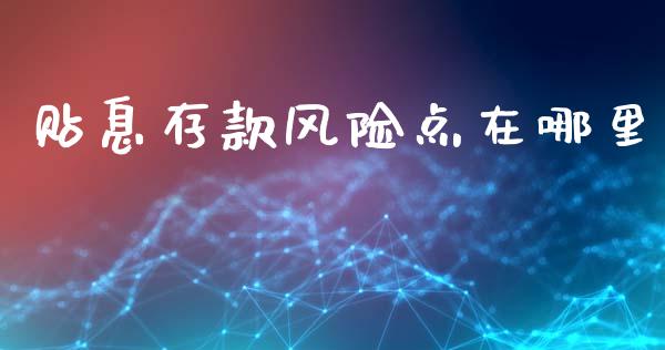 贴息存款风险点在哪里_https://m.sdyuehang.cn_国际期货恒指直播间_第1张