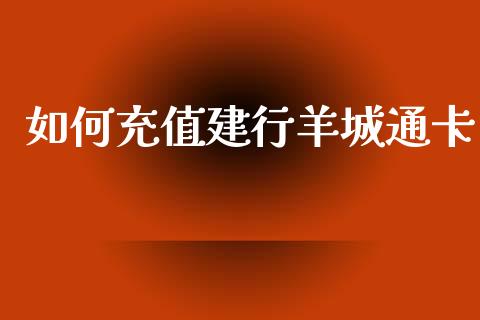 如何充值建行羊城通卡_https://m.sdyuehang.cn_德指直播室_第1张