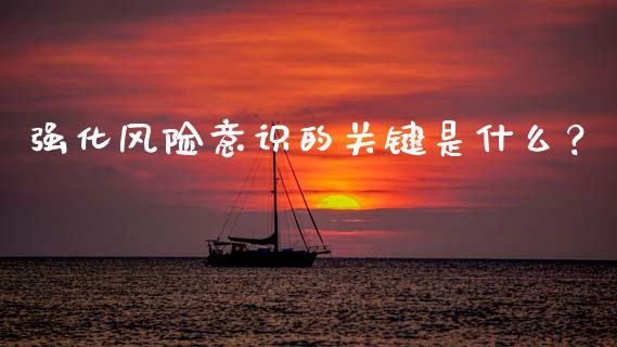 强化风险意识的关键是什么？_https://m.sdyuehang.cn_德指直播室_第1张