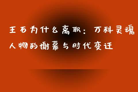 王石为什么离职：万科灵魂人物的谢幕与时代变迁_https://m.sdyuehang.cn_恒指直播_第1张