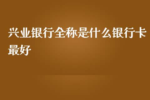 兴业银行全称是什么银行卡最好_https://m.sdyuehang.cn_纳指直播喊单_第1张