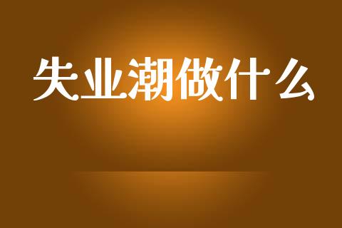 失业潮做什么_https://m.sdyuehang.cn_国际期货恒指直播间_第1张