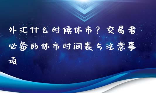 外汇什么时候休市？交易者必备的休市时间表与注意事项_https://m.sdyuehang.cn_纳指直播喊单_第1张