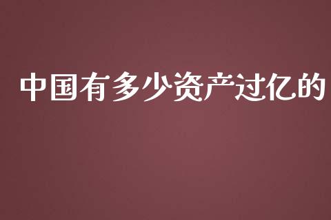 中国有多少资产过亿的_https://m.sdyuehang.cn_德指直播室_第1张