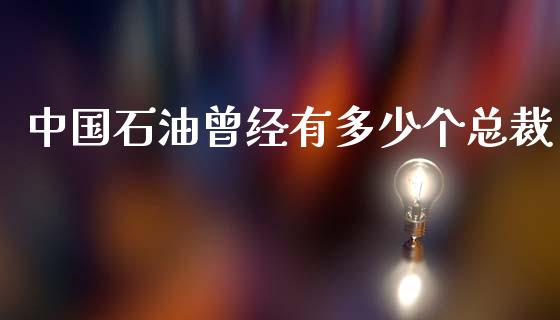 中国石油曾经有多少个总裁_https://m.sdyuehang.cn_德指直播室_第1张