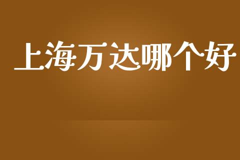 上海万达哪个好_https://m.sdyuehang.cn_恒指直播_第1张