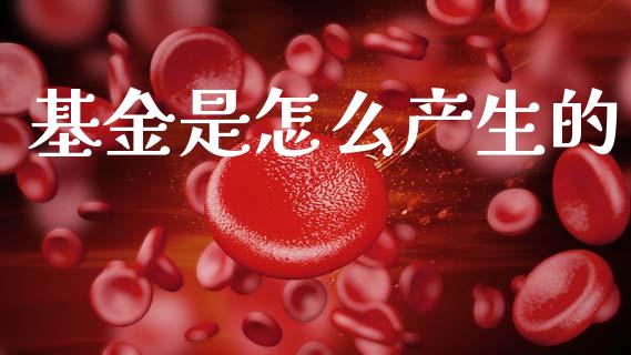 基金是怎么产生的_https://m.sdyuehang.cn_恒指直播_第1张