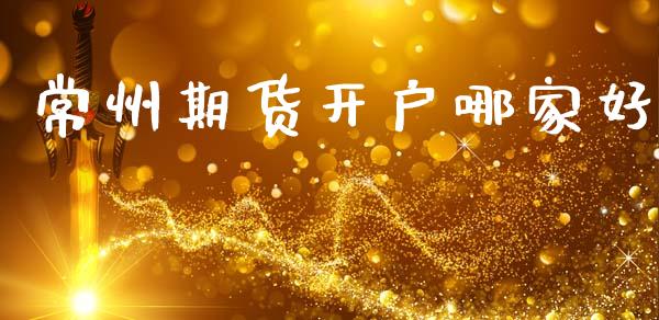常州期货开户哪家好_https://m.sdyuehang.cn_德指直播室_第1张