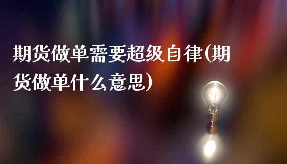 期货做单需要超级自律(期货做单什么意思)_https://m.sdyuehang.cn_纳指直播喊单_第1张