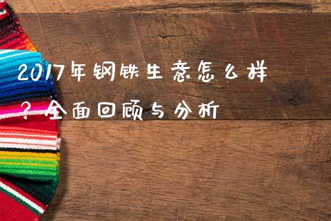 2017年钢铁生意怎么样？全面回顾与分析_https://m.sdyuehang.cn_国际期货恒指直播间_第1张