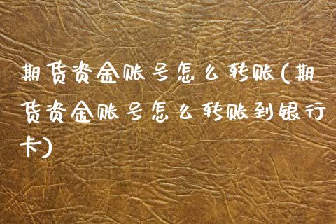 期货资金账号怎么转账(期货资金账号怎么转账到银行卡)_https://m.sdyuehang.cn_纳指直播喊单_第1张