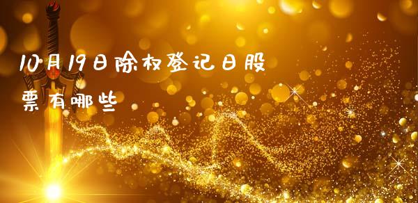 10月19日除权登记日股票有哪些_https://m.sdyuehang.cn_国际期货恒指直播间_第1张