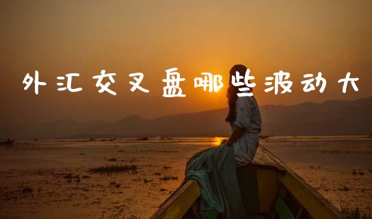 外汇交叉盘哪些波动大_https://m.sdyuehang.cn_国际期货恒指直播间_第1张