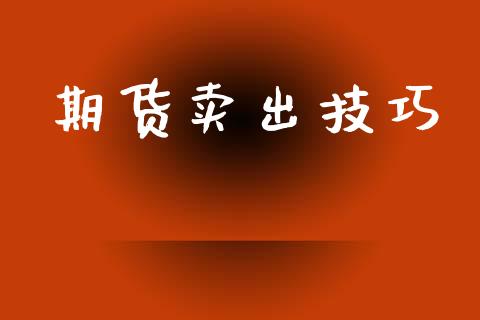 期货卖出技巧_https://m.sdyuehang.cn_恒指直播_第1张