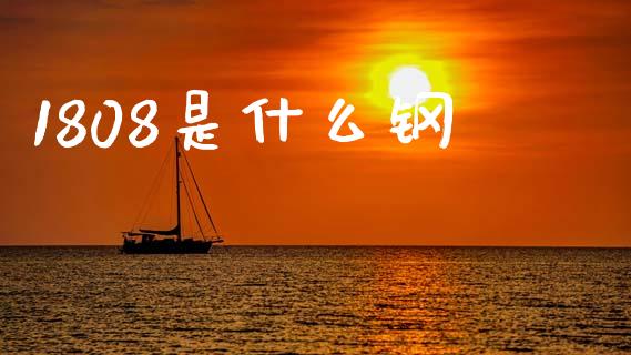 1808是什么钢_https://m.sdyuehang.cn_国际期货恒指直播间_第1张