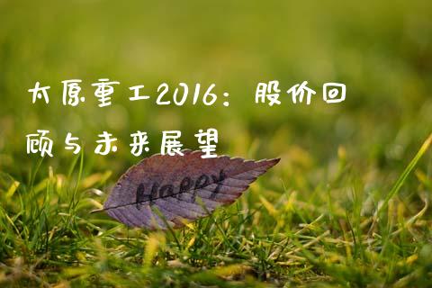 太原重工2016：股价回顾与未来展望_https://m.sdyuehang.cn_国际期货恒指直播间_第1张