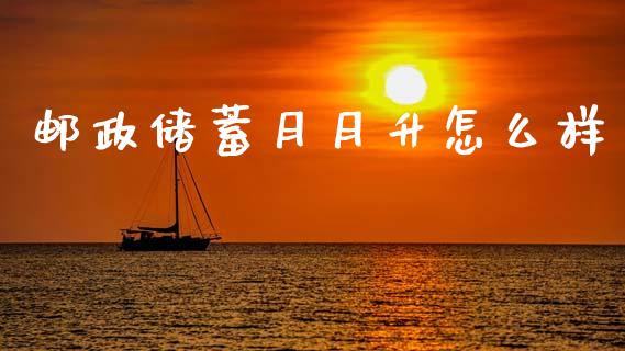 邮政储蓄月月升怎么样_https://m.sdyuehang.cn_恒指直播_第1张